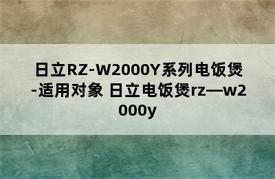 日立RZ-W2000Y系列电饭煲-适用对象 日立电饭煲rz—w2000y